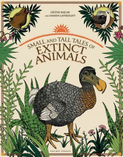 Small and tall tales of extinct animals / Hélène Rajcak and Damien Laverdunt ; [translated by Jen Craddock].