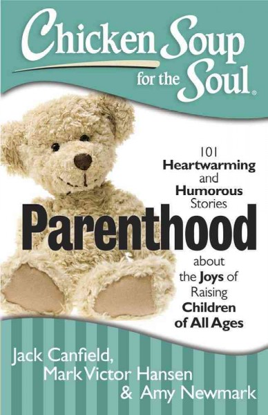 Chicken soup for the soul : parenthood : 101 heartwarming and humorous stories about the joys of raising children of all ages / [compiled by] Jack Canfield, Mark Victor Hansen, Amy Newmark.