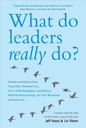 What do leaders really do? [electronic resource] : getting under the skin of what makes a great leader tick / Jeff Grout and Liz Fisher.