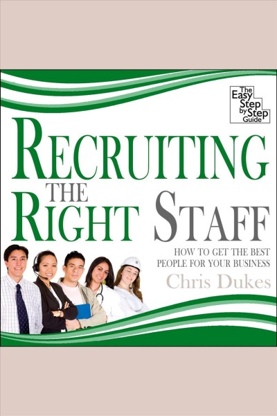 Recruiting the right staff [electronic resource] : how to get the best people for your business / Chris Dukes.