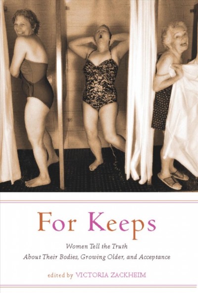 For keeps [electronic resource] : women tell the truth about their bodies, growing older, and acceptance / edited by Victoria Zackheim.