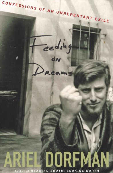 Feeding on dreams [electronic resource] : confessions of an unrepentant exile / Ariel Dorfman.