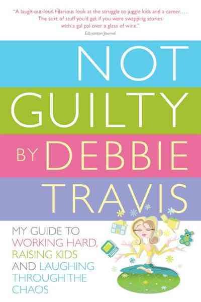 Not guilty [electronic resource] : my guide to working hard, raising kids and laughing through the chaos / Debbie Travis.
