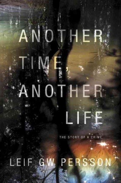 Another time, another life [electronic resource] : the story of a crime / Leif GW Persson ; translated from the Swedish by Paul Norlen.