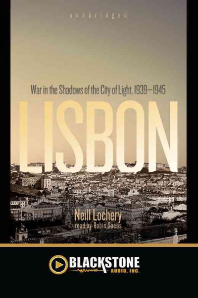 Lisbon [electronic resource] : war in the shadows of the city of light, 1939-1945 / Neill Lochery.