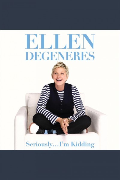 Seriously--I'm kidding [electronic resource] / Ellen DeGeneres.