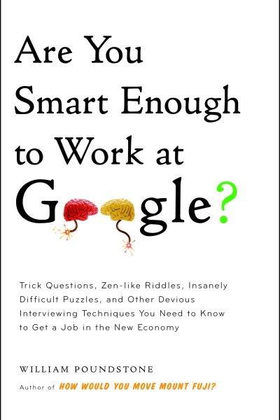 Are you smart enough to work at Google? [electronic resource] : trick questions, zen-like riddles, insanely difficult puzzles, and other devious interviewing techniques you need to know to get a job in the new economy / William Poundstone.