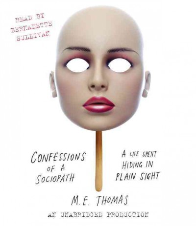 Confessions of a sociopath [sound recording] : a life spent hiding in plain sight / M.E. Thomas.