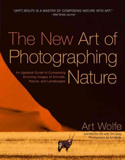 The new art of photographing nature : [an updated guide to composing stunning images of animals, nature, and landscapes] / Art Wolfe and Martha Hill ; with Tim Grey ; photographs by Art Wolfe.