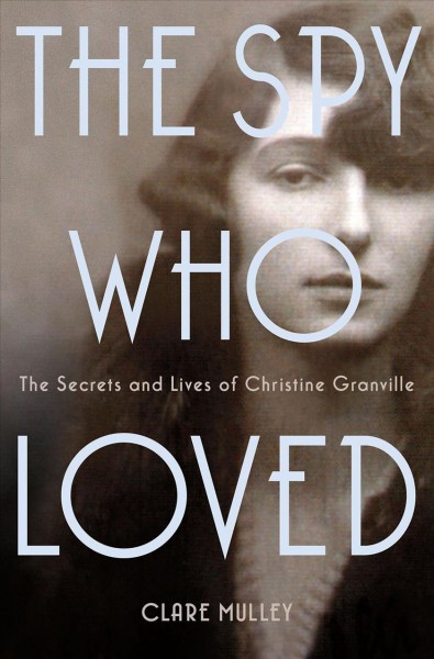 The spy who loved : the secrets and lives of Christine Granville / Clare Mulley.