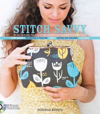 Stitch savvy : 25 skill-building projects to take your sewing technique to the next level : home décor, patchwork & quilting, bags, sewing for children, clothing / Deborah Moebes.