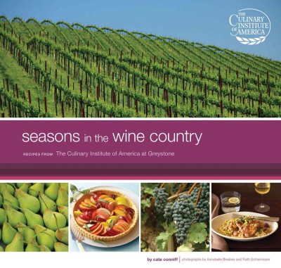 Seasons in the Wine Country [electronic resource] : recipes from the Culinary Institute of America at Greystone / by Cate Conniff ; photographs by Annabelle Breakey and Faith Echtermeyer.