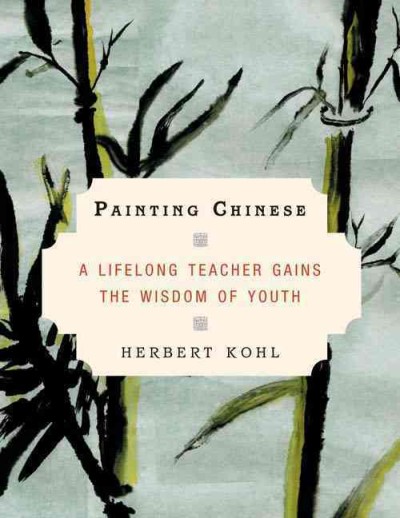 Painting Chinese [electronic resource] : a lifelong teacher gains the wisdom of youth / Herbert Kohl.