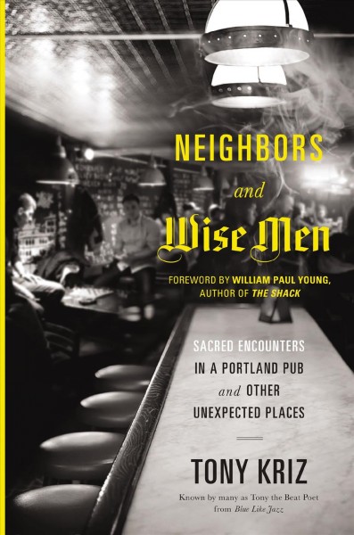 Neighbors and wise men [electronic resource] : sacred encounters in a Portland pub and other unexpected places / Tony Kriz.