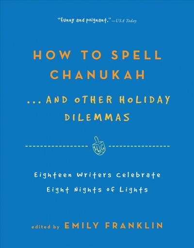 How to spell Chanukah [electronic resource] : 18 writers celebrate 8 nights of lights / edited by Emily Franklin.