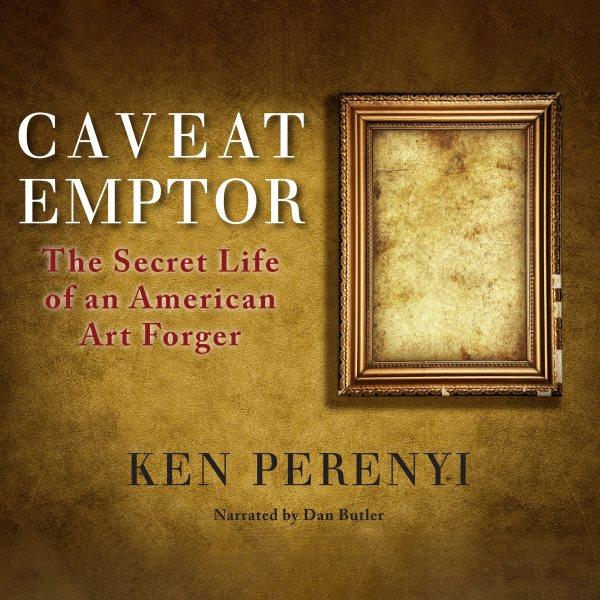 Caveat emptor [electronic resource] : the secret life of an American art forger / Ken Perenyi.