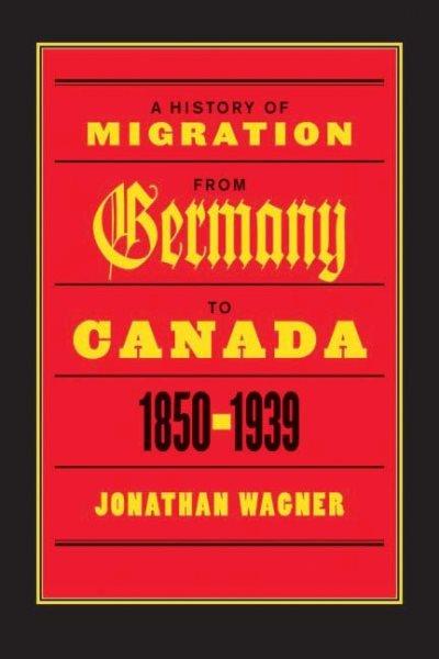 A history of migration from Germany to Canada, 1850-1939 / Jonathan Wagner.