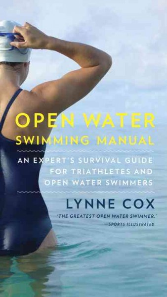 Open water swimming manual : an expert's survival guide for triathletes and open water swimmers / Lynne Cox.