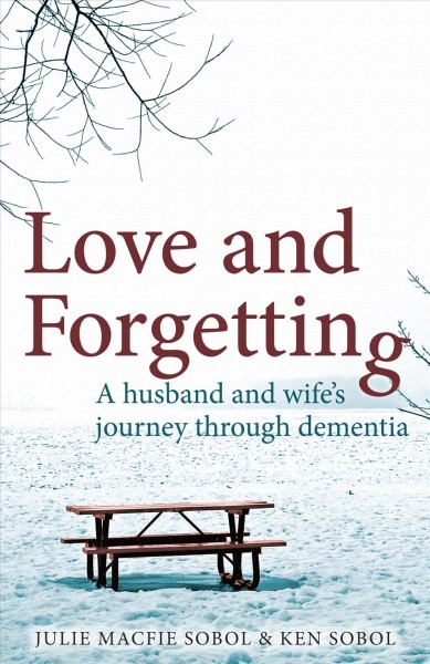 Love and forgetting : a husband and wife's journey through dementia / Julie Macfie Sobol & Ken Sobol.