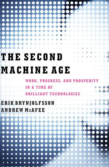The second machine age : work, progress, and prosperity in a time of brilliant technologies / Erik Brynjolfsson, Andrew McAfee.