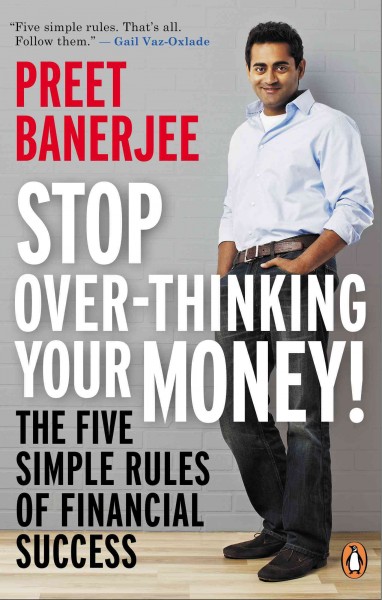 Stop over-thinking your money! : the five simple rules of financial success / Preet Banerjee.