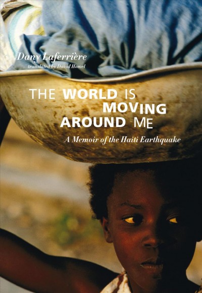 The world is moving around me [electronic resource] : a memoir of the Haiti earthquake / Dany Laferrière ; translated by David Homel.