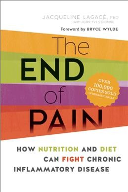 The end of pain : how nutrition and diet can fight chronic inflammatory disease / Jacqueline Lagacé with Jean-Yves Dionne ; foreword by Bryce Wylde ; translated by Dorine Sosso.