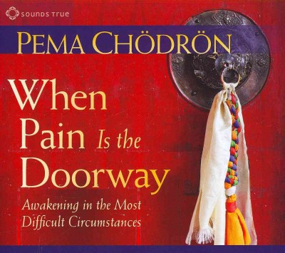 When pain is the doorway : [disc] awakening in the most difficult circumstances / Pema Chödrön.