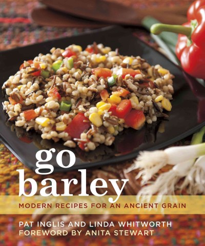 Go barley : modern recipes for an ancient grain / Pat Inglis and Linda Whitworth ; foreword by Anita Stewart.
