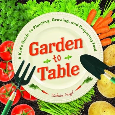 Garden to table : a kid's guide to planting, growing, and preparing food / by Katherine Hengel.