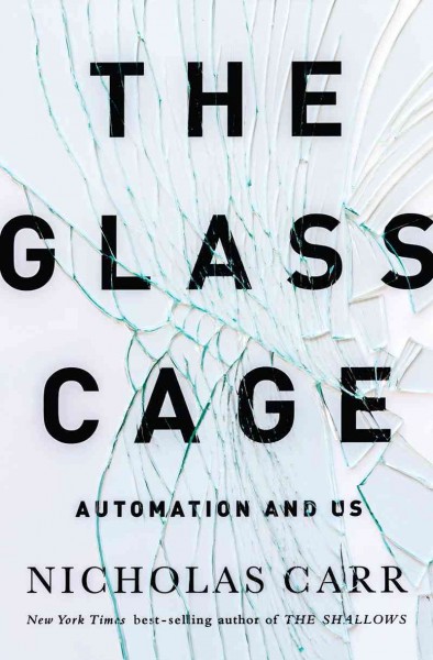 The glass cage : automation and us / Nicholas Carr.