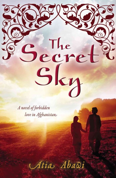 The secret sky : a novel of forbidden love in Afghanistan / Atia Abawi.