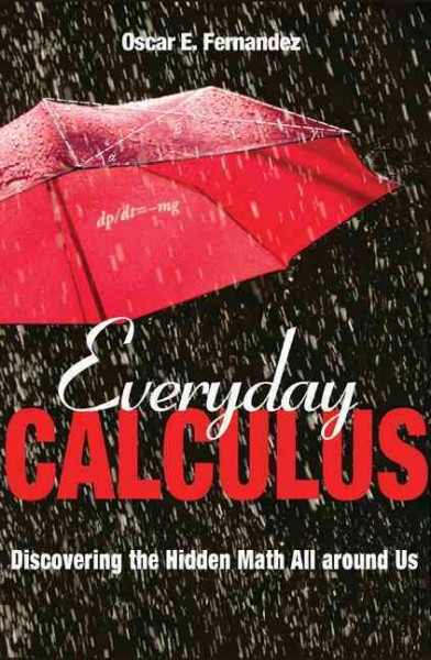 Everyday calculus : Discovering the hidden math all around us / Oscar E. Fernandez.