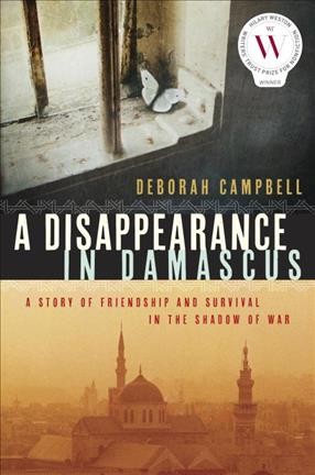 A disappearance in Damascus : a story of friendship and survival in the shadow of war / Deborah Campbell.