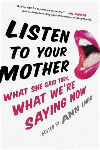 Listen to your mother : what she said then, what we're saying now / edited by Ann Imig.