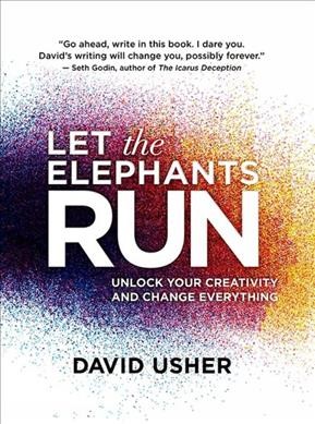 Let the elephants run : unlock your creativity and change everything / David Usher.