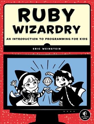 Ruby wizardry : an introduction to programming for kids / by Eric Weinstein.