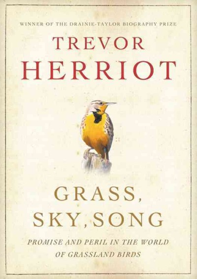 Grass, sky, song : promise and peril in the world of grassland birds / Trevor Herriot.