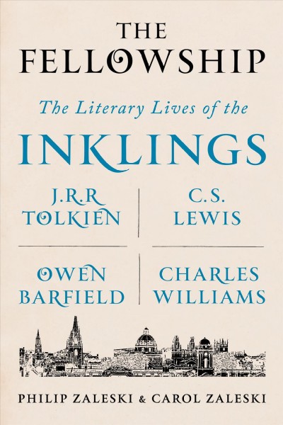 The fellowship : the literary lives of the Inklings: J.R.R. Tolkien, C. S. Lewis, Owen Barfield, Charles Williams / Philip Zaleski and Carol Zaleski.