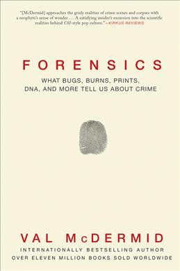 Forensics : what bugs, burns, prints, DNA, and more tell us about crime / Val McDermid.