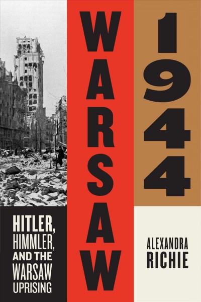 Warsaw 1944 : Hitler, Himmler, and the Warsaw uprising / Alexandra Richie.