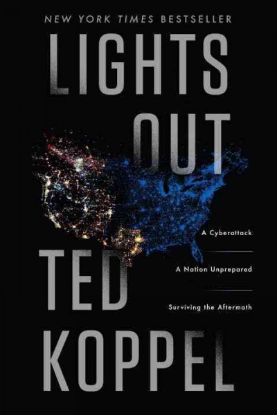 Lights out : a cyberattack, a nation unprepared, surviving the aftermath / Ted Koppel.