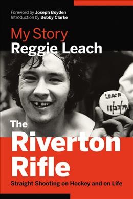 The Riverton Rifle : straight shooting on hockey and on life : my story / Reggie Leach ; with Randi Druzin ; foreword by Bobby Clarke.