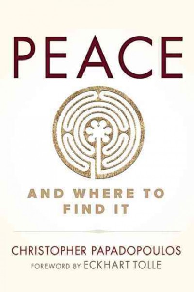 Peace : and where to find it / Christopher Papadopoulos ; foreword by Eckhart Tolle.