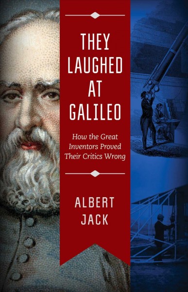 They laughed at Galileo : how the great inventors proved their critics wrong / Albert Jack.