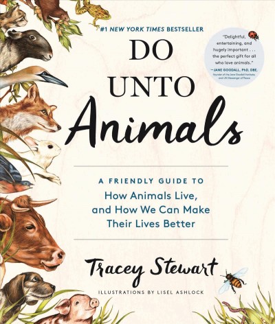 Do unto animals : a friendly guide to how animals live, and how we can make their lives better / Tracey Stewart ; illustrations by Lisel Ashlock.