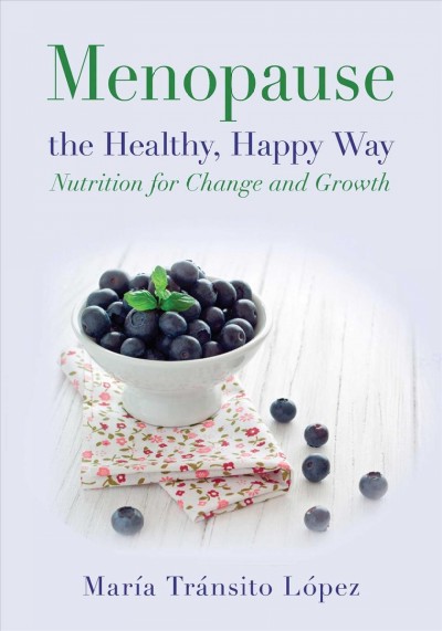 Menopause the healthy, happy way : nutrition for change and growth / María Tránsito López ; translated by Natalie Marie Linton.