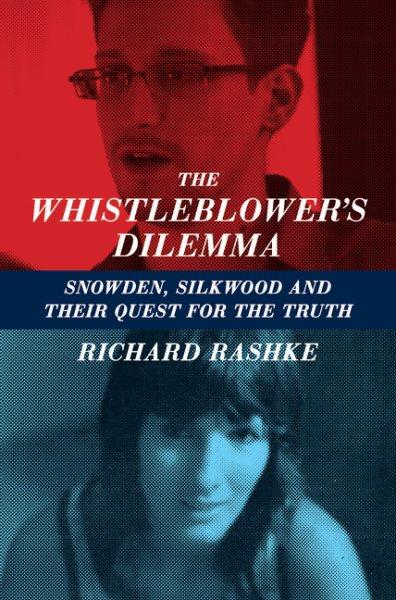 The whistleblower's dilemma : Snowden, Silkwood and their quest for the truth / Richard Rashke.
