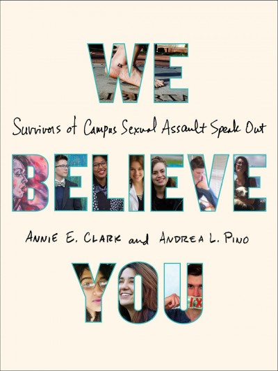 We believe you : survivors of campus sexual assault speak out / Annie E. Clark and Andrea L. Pino.