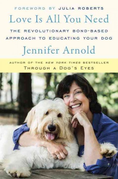 Love is all you need : the revolutionary bond-based approach to educating your dog / Jennifer Arnold.